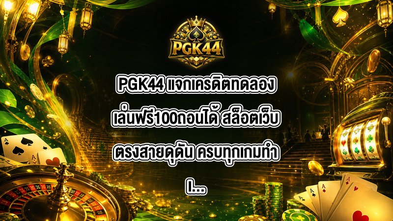 PGK44 แจกเครดิตทดลองเล่นฟรี100ถอนได้